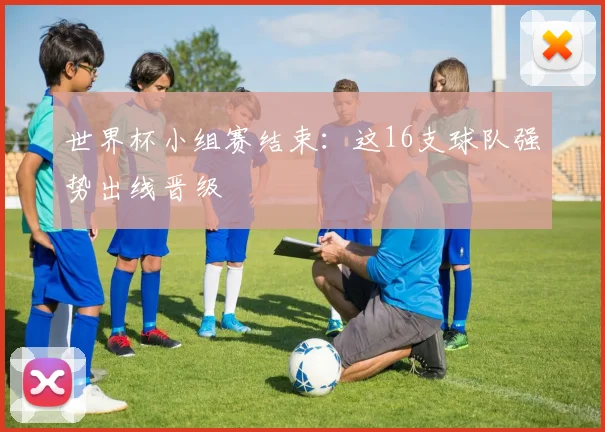 世界杯小组赛结束：这16支球队强势出线晋级