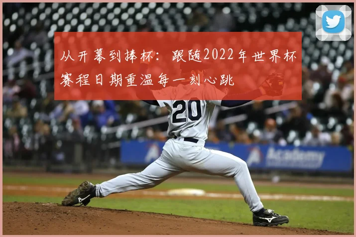 从开幕到捧杯：跟随2022年世界杯赛程日期重温每一刻心跳