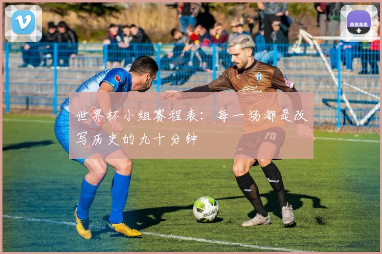 世界杯小组赛程表：每一场都是改写历史的九十分钟