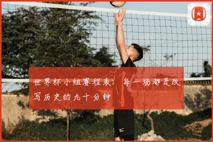 世界杯小组赛程表：每一场都是改写历史的九十分钟