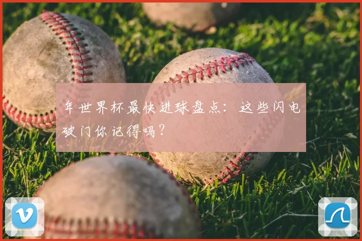 年世界杯最快进球盘点：这些闪电破门你记得吗？