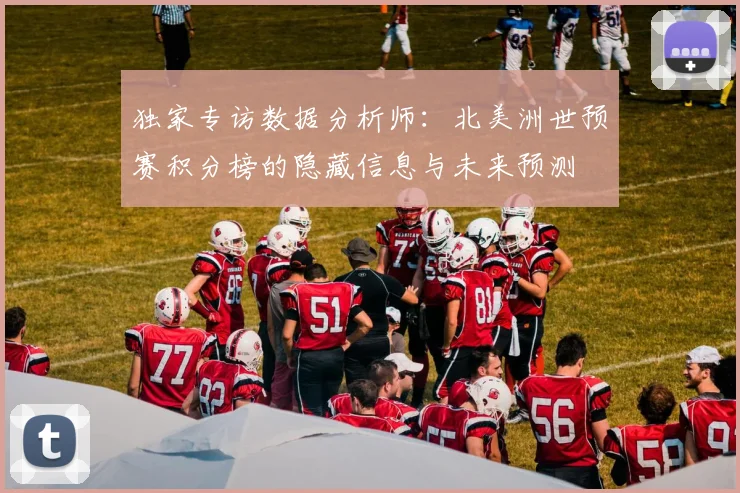 独家专访数据分析师：北美洲世预赛积分榜的隐藏信息与未来预测