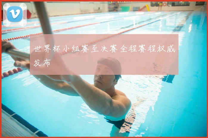 世界杯小组赛至决赛全程赛程权威发布