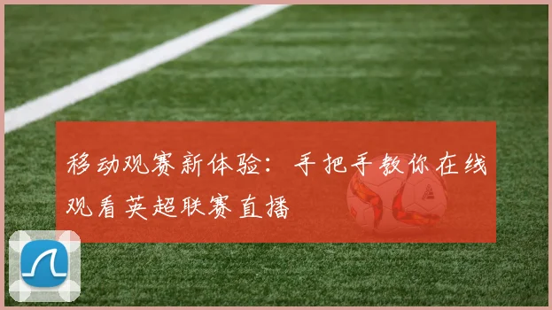 移动观赛新体验：手把手教你在线观看英超联赛直播