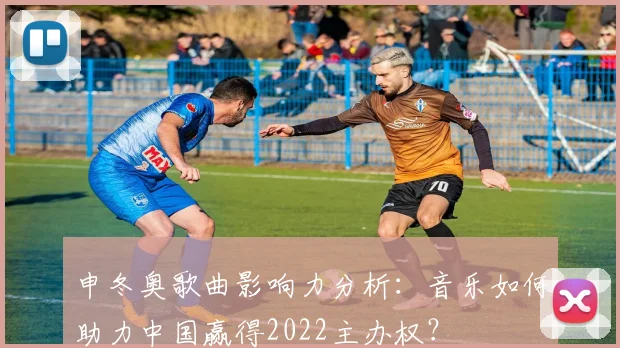 申冬奥歌曲影响力分析：音乐如何助力中国赢得2022主办权？
