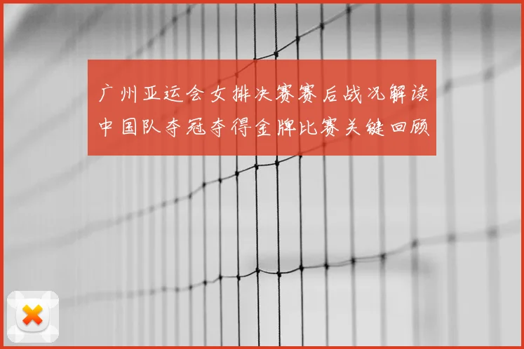 广州亚运会女排决赛赛后战况解读中国队夺冠夺得金牌比赛关键回顾