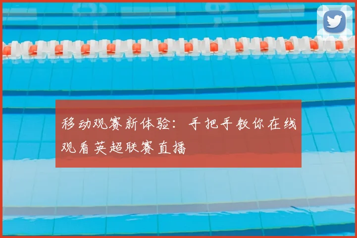 移动观赛新体验：手把手教你在线观看英超联赛直播