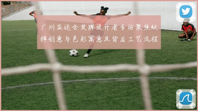 广州亚运会奖牌设计者专访聚焦纹样创意与色彩寓意及背后工艺流程