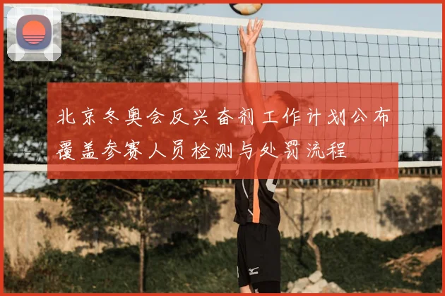 北京冬奥会反兴奋剂工作计划公布覆盖参赛人员检测与处罚流程