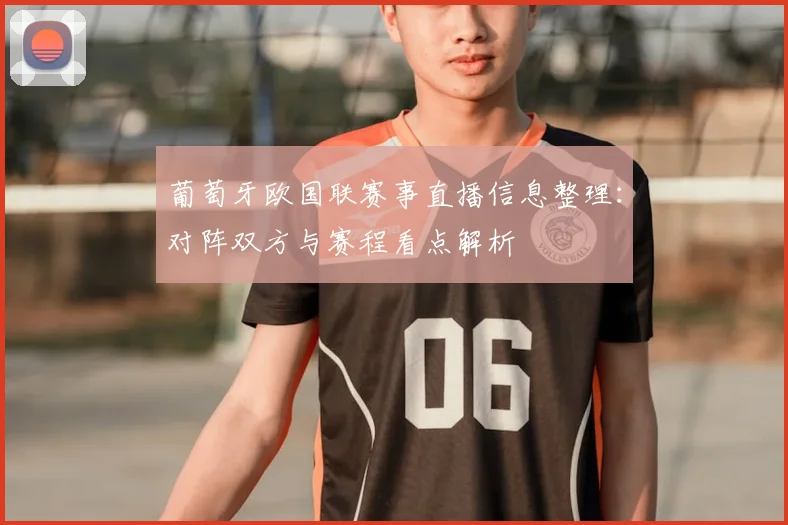 葡萄牙欧国联赛事直播信息整理：对阵双方与赛程看点解析